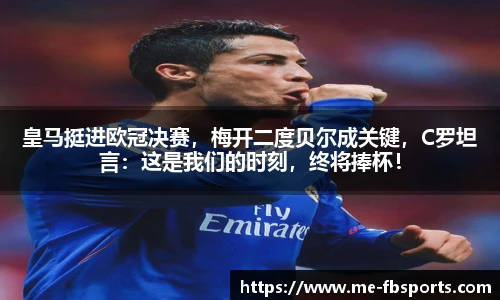皇马挺进欧冠决赛,梅开二度贝尔成关键,C罗坦言:这是我们的时刻,终将捧杯!