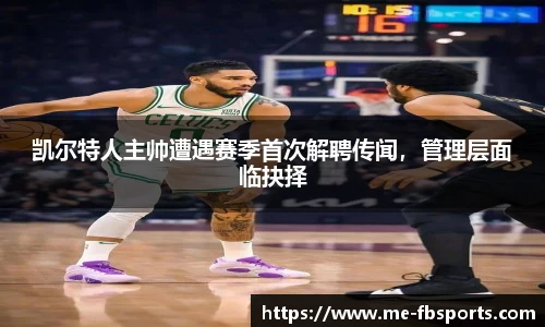 凯尔特人主帅遭遇赛季首次解聘传闻,管理层面临抉择