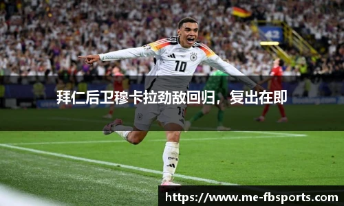 拜仁后卫穆卡拉劲敌回归,复出在即