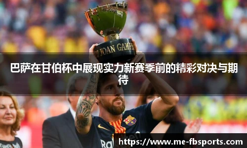 巴萨在甘伯杯中展现实力新赛季前的精彩对决与期待